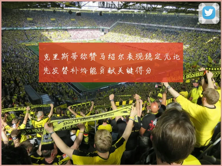 克里斯蒂称赞马绍尔表现稳定无论先发替补均能贡献关键得分