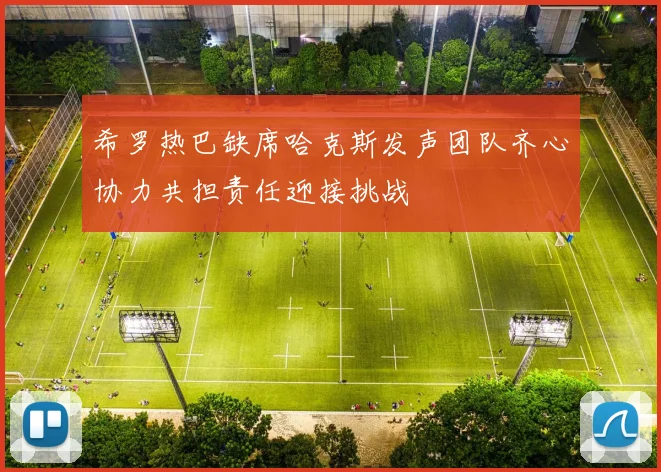希罗热巴缺席哈克斯发声团队齐心协力共担责任迎接挑战
