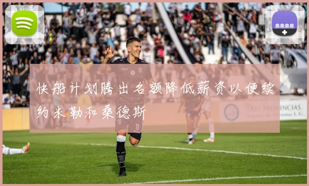 快船计划腾出名额降低薪资以便续约米勒和桑德斯
