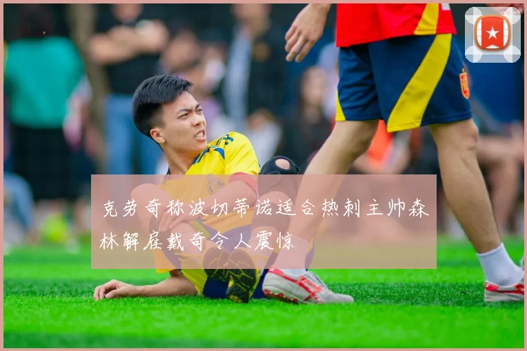 克劳奇称波切蒂诺适合热刺主帅森林解雇戴奇令人震惊