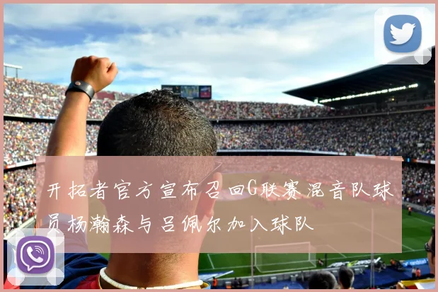 开拓者官方宣布召回G联赛混音队球员杨瀚森与吕佩尔加入球队