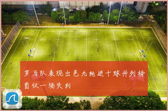 罗马队表现出色九轮进十球并列榜首仅一场失利