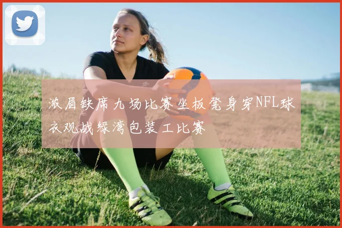 浓眉缺席九场比赛坐板凳身穿NFL球衣观战绿湾包装工比赛
