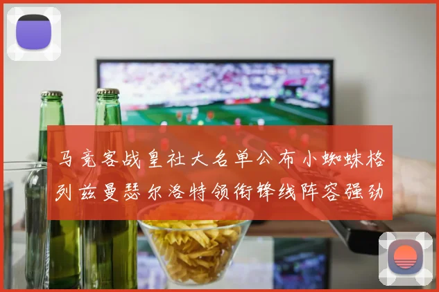 马竞客战皇社大名单公布小蜘蛛格列兹曼瑟尔洛特领衔锋线阵容强劲